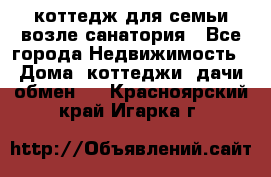 коттедж для семьи возле санатория - Все города Недвижимость » Дома, коттеджи, дачи обмен   . Красноярский край,Игарка г.